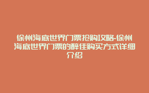 徐州海底世界门票抢购攻略-徐州海底世界门票的醉佳购买方式详细介绍