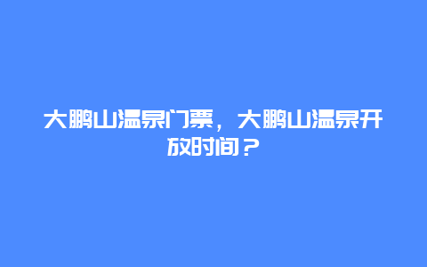 大鹏山温泉门票，大鹏山温泉开放时间？