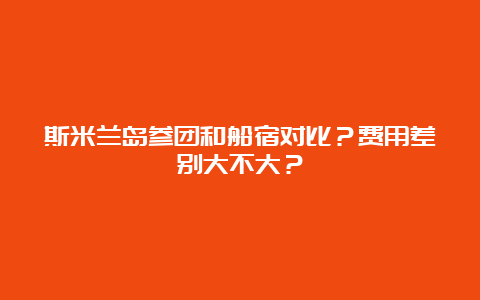 斯米兰岛参团和船宿对比？费用差别大不大？