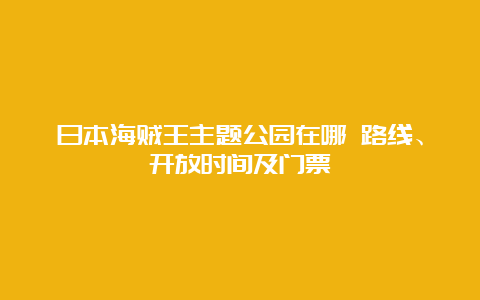 日本海贼王主题公园在哪 路线、开放时间及门票