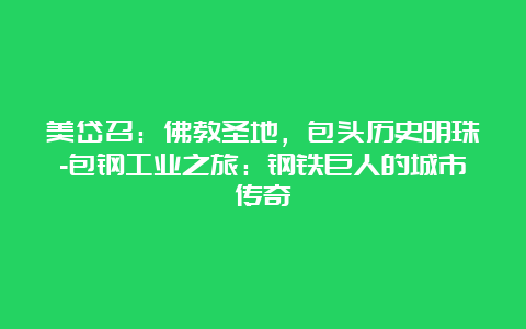 美岱召：佛教圣地，包头历史明珠-包钢工业之旅：钢铁巨人的城市传奇