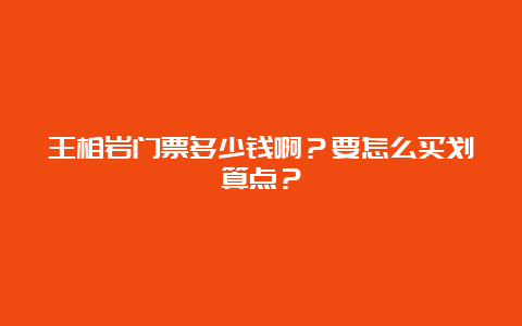 王相岩门票多少钱啊？要怎么买划算点？