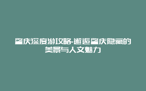 肇庆深度游攻略-邂逅肇庆隐藏的美景与人文魅力