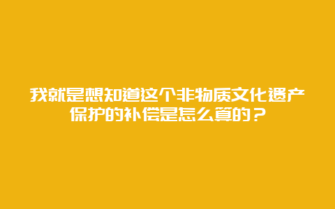 我就是想知道这个非物质文化遗产保护的补偿是怎么算的？