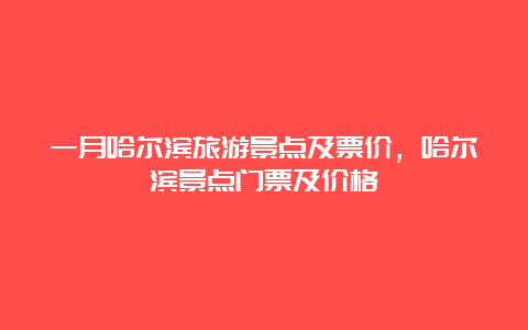 一月哈尔滨旅游景点及票价，哈尔滨景点门票及价格