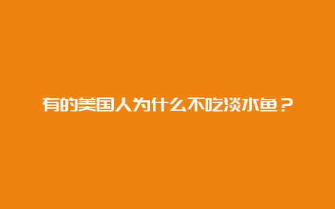 有的美国人为什么不吃淡水鱼？