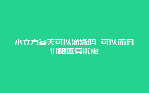 水立方冬天可以游泳吗 可以而且价格还有优惠