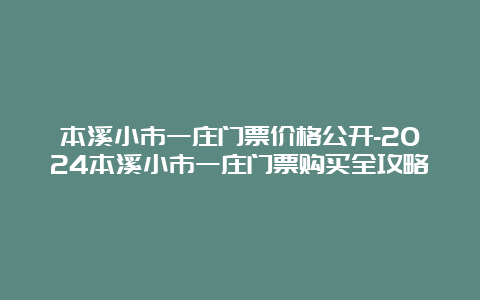 本溪小市一庄门票价格公开-2024本溪小市一庄门票购买全攻略