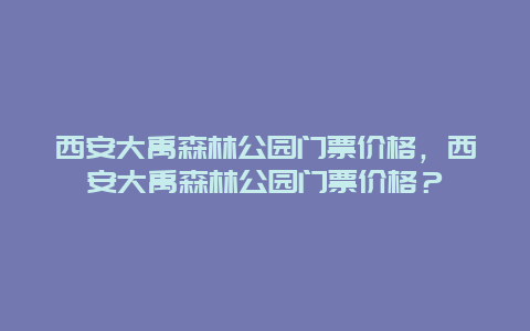 西安大禹森林公园门票价格，西安大禹森林公园门票价格？