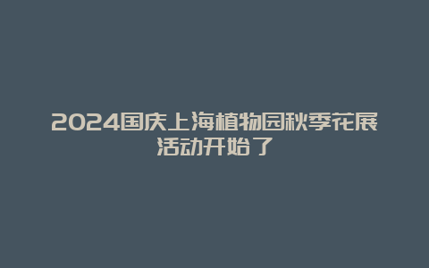 2024国庆上海植物园秋季花展活动开始了