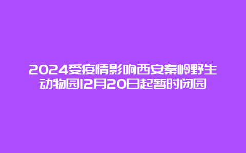 2024受疫情影响西安秦岭野生动物园12月20日起暂时闭园