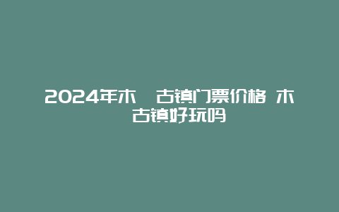 2024年木渎古镇门票价格 木渎古镇好玩吗