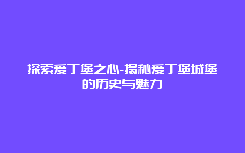 探索爱丁堡之心-揭秘爱丁堡城堡的历史与魅力