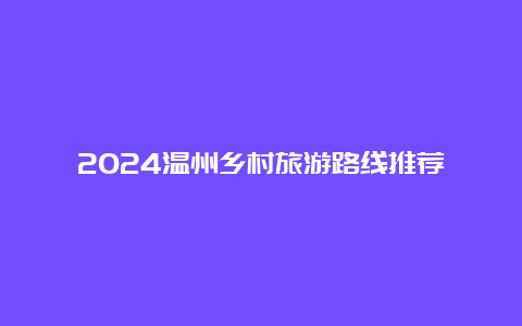 2024温州乡村旅游路线推荐