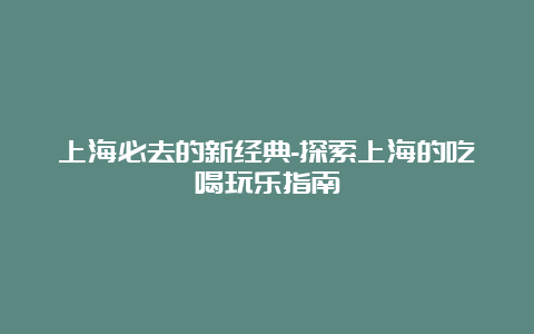 上海必去的新经典-探索上海的吃喝玩乐指南