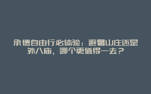 承德自由行必体验：避暑山庄还是外八庙，哪个更值得一去？