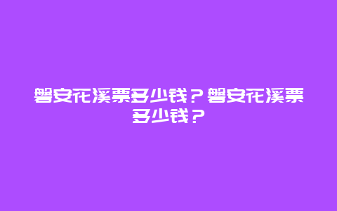 磐安花溪票多少钱？磐安花溪票多少钱？