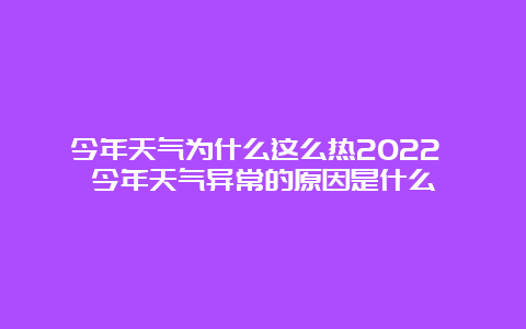 今年天气为什么这么热2022 今年天气异常的原因是什么