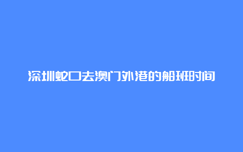 深圳蛇口去澳门外港的船班时间