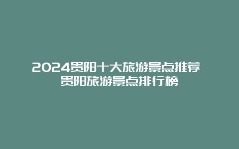 2024贵阳十大旅游景点推荐 贵阳旅游景点排行榜