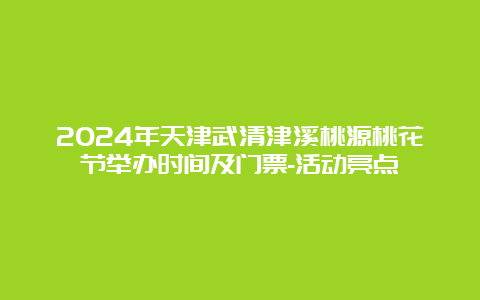 2024年天津武清津溪桃源桃花节举办时间及门票-活动亮点