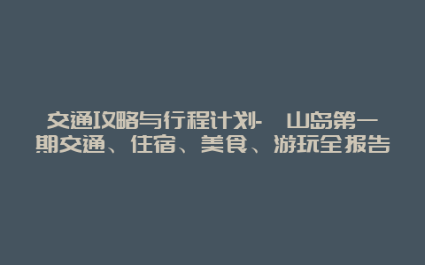 交通攻略与行程计划-衢山岛第一期交通、住宿、美食、游玩全报告