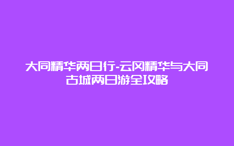 大同精华两日行-云冈精华与大同古城两日游全攻略