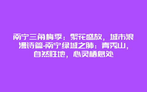 南宁三角梅季：繁花盛放，城市浪漫诗篇-南宁绿城之肺：青秀山，自然胜地，心灵栖息处