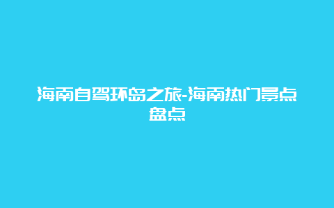 海南自驾环岛之旅-海南热门景点盘点