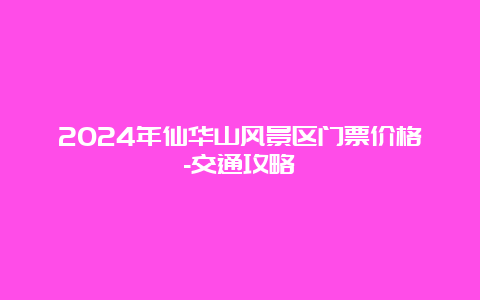 2024年仙华山风景区门票价格-交通攻略