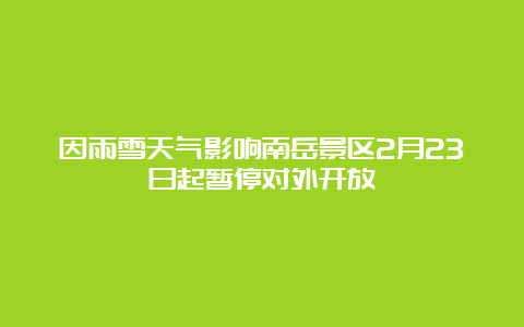 因雨雪天气影响南岳景区2月23日起暂停对外开放