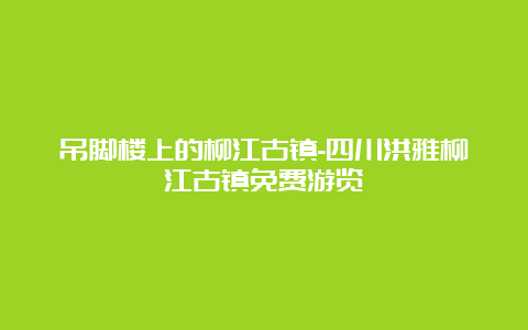 吊脚楼上的柳江古镇-四川洪雅柳江古镇免费游览