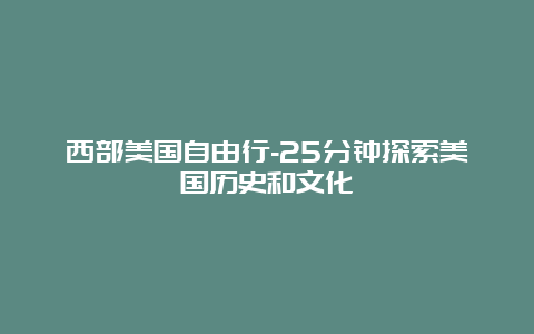 西部美国自由行-25分钟探索美国历史和文化