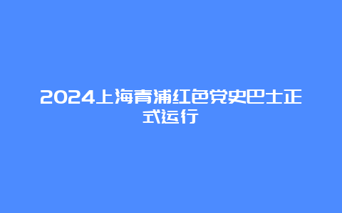 2024上海青浦红色党史巴士正式运行