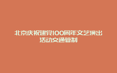 北京庆祝建党100周年文艺演出活动交通管制