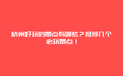 杭州好玩的景点有哪些？推荐几个必玩景点！