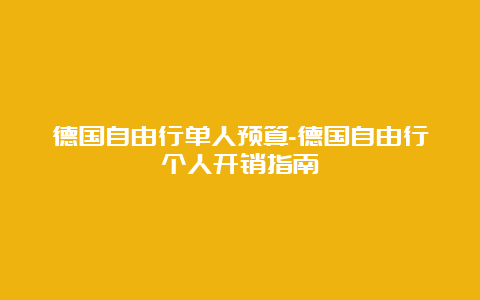 德国自由行单人预算-德国自由行个人开销指南