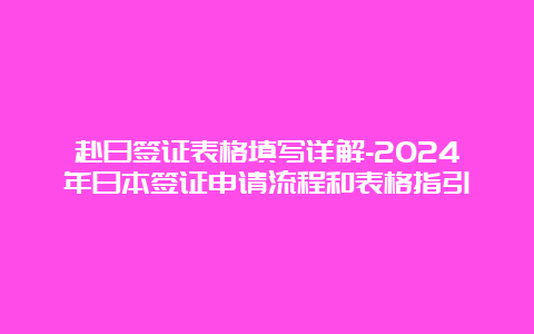 赴日签证表格填写详解-2024年日本签证申请流程和表格指引