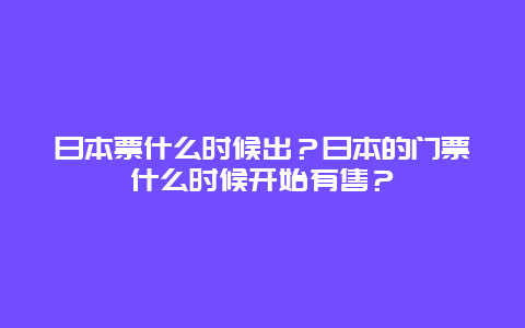 日本票什么时候出？日本的门票什么时候开始有售？