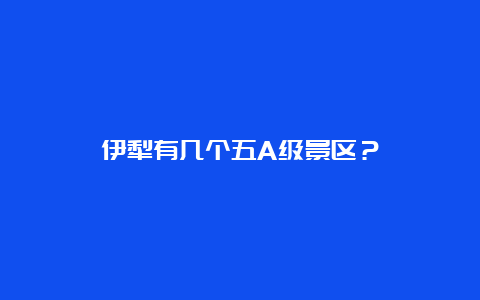 伊犁有几个五A级景区？