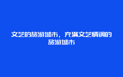 文艺的旅游城市，充满文艺情调的旅游城市