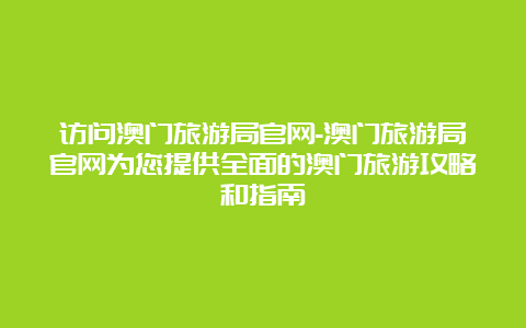 访问澳门旅游局官网-澳门旅游局官网为您提供全面的澳门旅游攻略和指南