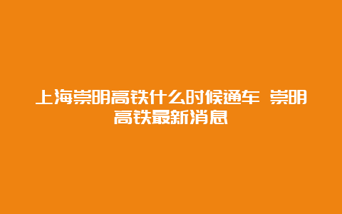 上海崇明高铁什么时候通车 崇明高铁最新消息