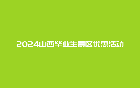 2024山西毕业生景区优惠活动