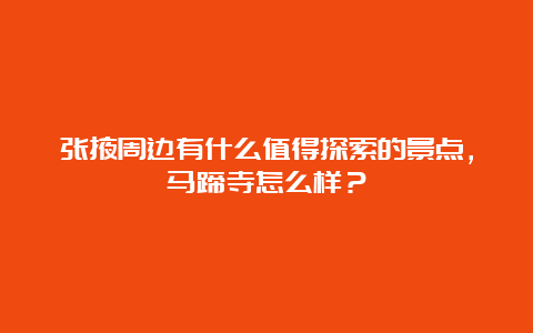 张掖周边有什么值得探索的景点，马蹄寺怎么样？