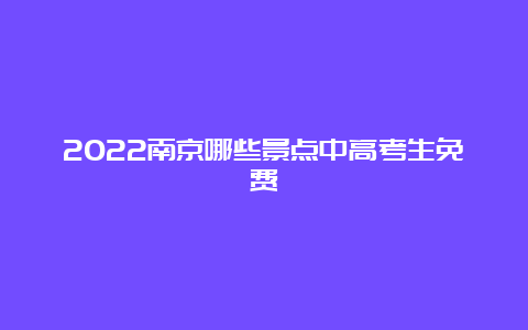 2022南京哪些景点中高考生免费