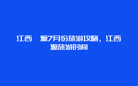 江西婺源7月份旅游攻略，江西婺源旅游时间