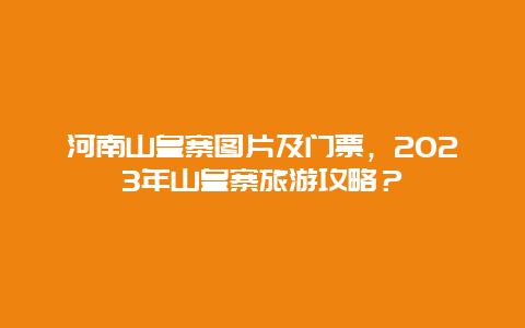 河南山皇寨图片及门票，2024年山皇寨旅游攻略？