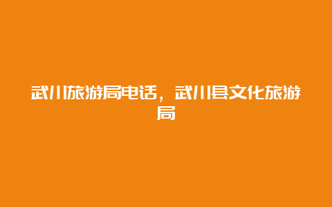 武川旅游局电话，武川县文化旅游局