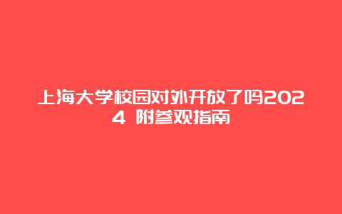 上海大学校园对外开放了吗2024 附参观指南